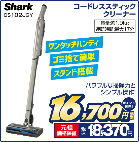 コードレススティッククリーナー Shark CS102JGY パワフルな掃 除力とシンプル操作！ 質量：約1.9kg 運転時間：最大17分 税別16,700円 元祖価格保証 税込18,370円 ポイント還元！